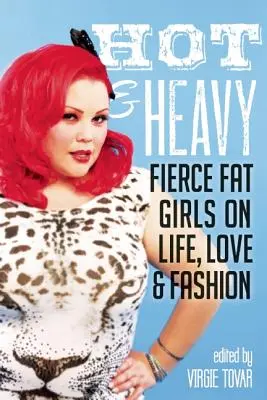 Hot & Heavy: Fierce Fat Girls on Life, Love & Fashion (Chicas gordas feroces sobre la vida, el amor y la moda) - Hot & Heavy: Fierce Fat Girls on Life, Love & Fashion