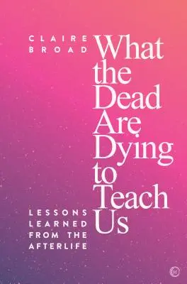 Lo que los muertos se mueren por enseñarnos: Lecciones del más allá - What the Dead Are Dying to Teach Us: Lessons Learned from the Afterlife