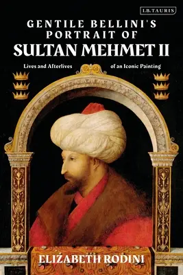 Retrato del sultán Mehmed II, de Gentile Bellini: Vidas y post-vidas de una imagen icónica - Gentile Bellini's Portrait of Sultan Mehmed II: Lives and Afterlives of an Iconic Image