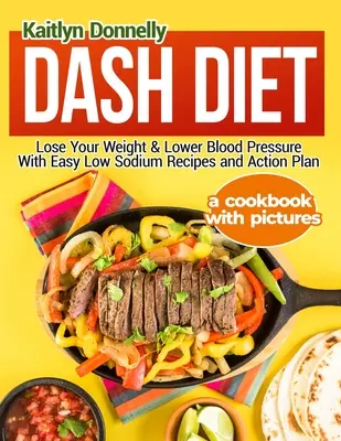 Dieta Dash: Pierda peso y baje la presión arterial con recetas fáciles bajas en sodio y un plan de acción: Un libro de cocina con imágenes - Dash Diet: Lose Your Weight & Lower Blood Pressure With Easy Low Sodium Recipes and Action Plan: A Cookbook with Pictures