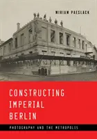 La construcción del Berlín imperial: Fotografía y metrópolis - Constructing Imperial Berlin: Photography and the Metropolis