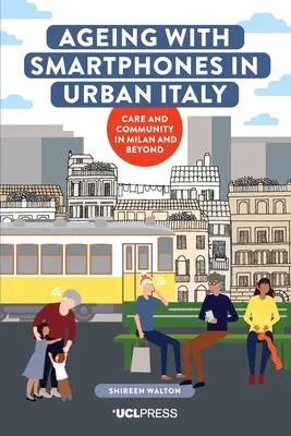 Envejecer con teléfonos inteligentes en la Italia urbana: Cuidados y comunidad en Milán y más allá - Ageing with Smartphones in Urban Italy: Care and Community in Milan and Beyond