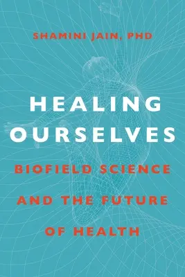 Curarnos a nosotros mismos: La ciencia de los biocampos y el futuro de la salud - Healing Ourselves: Biofield Science and the Future of Health