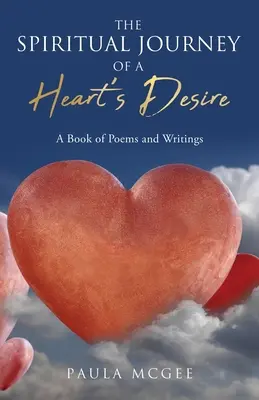 El viaje espiritual del deseo de un corazón: Libro de poemas y escritos - The Spiritual Journey of a Heart's Desire: A Book of Poems and Writings