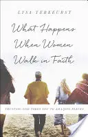 Lo Que Sucede Cuando Las Mujeres Caminan En Fe: Confiar en Dios te lleva a lugares asombrosos - What Happens When Women Walk in Faith: Trusting God Takes You to Amazing Places