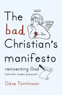 El manifiesto del mal cristiano: Reinventar a Dios (y otras modestas propuestas) - The Bad Christian's Manifesto: Reinventing God (and Other Modest Proposals)