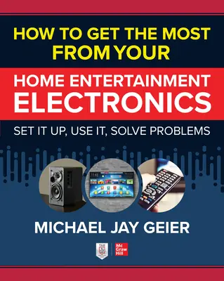 Cómo sacar el máximo partido a sus aparatos electrónicos de entretenimiento doméstico: Configuración, uso y solución de problemas - How to Get the Most from Your Home Entertainment Electronics: Set It Up, Use It, Solve Problems