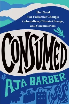 Consumidos: La necesidad de un cambio colectivo: Colonialismo, cambio climático y consumismo - Consumed: The Need for Collective Change: Colonialism, Climate Change, and Consumerism