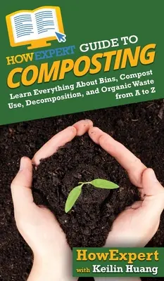 HowExpert Guide to Composting: Aprende todo sobre contenedores, uso del compost, descomposición y residuos orgánicos de la A a la Z - HowExpert Guide to Composting: Learn Everything About Bins, Compost Use, Decomposition, and Organic Waste from A to Z