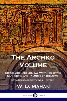 El volumen Archko: O los escritos arqueológicos del Sanedrín y los talmuds de los judíos (Intra Secus, Historia de los judíos antiguos) - The Archko Volume: Or the Archaeological Writings of the Sanhedrim and Talmuds of the Jews (Intra Secus, Ancient Jewish History)
