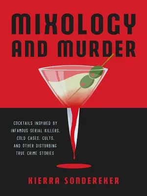 Mixología y asesinato: Cócteles inspirados en infames asesinos en serie, casos sin resolver, sectas y otras inquietantes historias reales de crímenes - Mixology and Murder: Cocktails Inspired by Infamous Serial Killers, Cold Cases, Cults, and Other Disturbing True Crime Stories