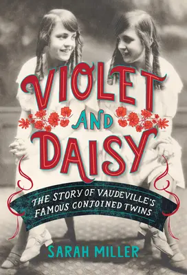 Violet y Daisy: La historia de las famosas gemelas unidas del vodevil - Violet and Daisy: The Story of Vaudeville's Famous Conjoined Twins