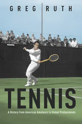 Tennis: A History from American Amateurs to Global Professionals (Tenis: historia de los aficionados estadounidenses a los profesionales de todo el mundo) - Tennis: A History from American Amateurs to Global Professionals