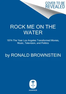 Rock Me on the Water: 1974-El Año En Que Los Ángeles Transformó El Cine, La Música, La Televisión Y La Política - Rock Me on the Water: 1974-The Year Los Angeles Transformed Movies, Music, Television, and Politics