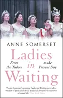 Damas de compañía: historia de la vida cortesana desde los Tudor hasta nuestros días - Ladies in Waiting - a history of court life from the Tudors to the present day