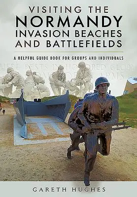 Visita a las playas y campos de batalla de la invasión de Normandía: Una guía útil para grupos y particulares - Visiting the Normandy Invasion Beaches and Battlefields: A Helpful Guide Book for Groups and Individuals