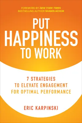 Ponga la Felicidad a Trabajar: 7 Estrategias para Elevar el Compromiso para un Rendimiento Óptimo - Put Happiness to Work: 7 Strategies to Elevate Engagement for Optimal Performance