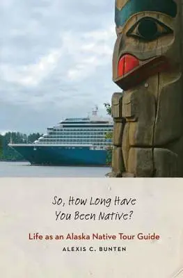 ¿Cuánto tiempo hace que eres nativo? La vida de un guía turístico nativo de Alaska - So, How Long Have You Been Native?: Life as an Alaska Native Tour Guide