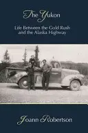 El Yukón: La vida entre la fiebre del oro y la autopista de Alaska - The Yukon: Life Between the Gold Rush and the Alaska Highway