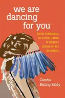 We Are Dancing for You: Feminismos Nativos y la Revitalización de las Ceremonias de Madurez de las Mujeres - We Are Dancing for You: Native Feminisms and the Revitalization of Women's Coming-of-Age Ceremonies