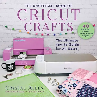 El libro no oficial de manualidades de Cricut: La guía definitiva para tu máquina de corte eléctrica - The Unofficial Book of Cricut Crafts: The Ultimate Guide to Your Electric Cutting Machine