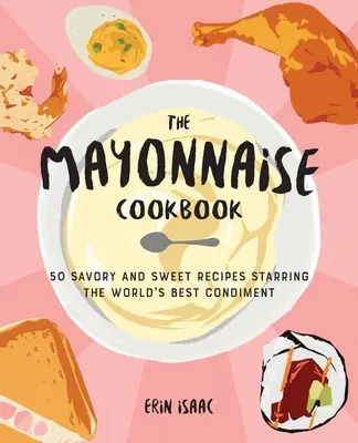 El libro de cocina de la mayonesa: 50 recetas dulces y saladas con el mejor condimento del mundo - The Mayonnaise Cookbook: 50 Savory and Sweet Recipes Starring the World's Best Condiment