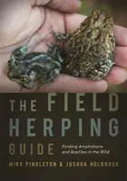 Guía de herpetos de campo: Encontrar anfibios y reptiles en la naturaleza - The Field Herping Guide: Finding Amphibians and Reptiles in the Wild
