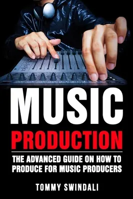 Producción Musical: La Guía Avanzada De Cómo Producir Para Productores Musicales - Music Production: The Advanced Guide On How to Produce for Music Producers