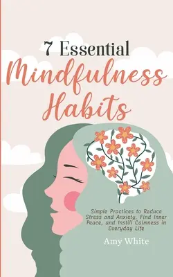 7 hábitos esenciales de atención plena: Prácticas sencillas para reducir el estrés y la ansiedad, encontrar la paz interior e infundir calma en la vida cotidiana - 7 Essential Mindfulness Habits: Simple Practices to Reduce Stress and Anxiety, Find Inner Peace and Instill Calmness in Everyday Life