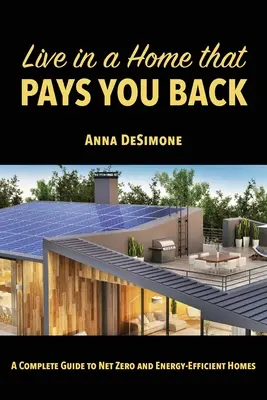Vivir en una casa que te compensa: Guía completa de casas de consumo energético cero y eficiencia energética - Live in a Home that Pays You Back: A Complete Guide to Net Zero and Energy-Efficient Homes