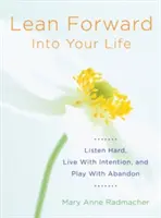 Inclínate hacia adelante en tu vida: Escucha con atención, vive con intención y juega con abandono (Regalos de aliento para mujeres y lectores de Mi día empieza an - Lean Forward Into Your Life: Listen Hard, Live with Intention, and Play with Abandon (Encouragement Gifts for Women and Readers of My Day Begins an