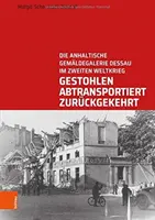 Gestohlen, Abtransportiert, Zuruckgekehrt: Die Anhaltische Gemaldegalerie Dessau Im Zweiten Weltkrieg