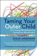 Domando a tu niño exterior: Cómo superar el autosabotaje y curarse del abandono - Taming Your Outer Child: Overcoming Self-Sabotage and Healing from Abandonment