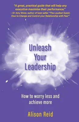 Desata tu liderazgo: Cómo preocuparse menos y conseguir más - Unleash Your Leadership: How to worry less and achieve more