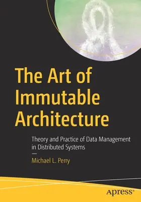 El arte de la arquitectura inmutable: Teoría y práctica de la gestión de datos en sistemas distribuidos - The Art of Immutable Architecture: Theory and Practice of Data Management in Distributed Systems