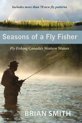 Estaciones de un pescador con mosca: La pesca con mosca en las aguas occidentales de Canadá - Seasons of a Fly Fisher: Fly Fishing Canada's Western Waters