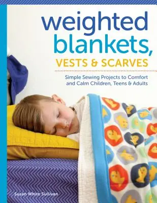 Mantas, chalecos y bufandas con peso: Proyectos de costura sencillos para reconfortar y calmar a niños, adolescentes y adultos - Weighted Blankets, Vests, and Scarves: Simple Sewing Projects to Comfort and Calm Children, Teens, and Adults