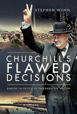 Las decisiones erróneas de Churchill: Los errores en el cargo del más grande de los británicos - Churchill's Flawed Decisions: Errors in Office of the Greatest Briton