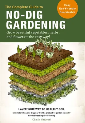 La guía completa de la jardinería sin excavar: Cultive Hermosas Verduras, Hierbas y Flores - ¡De Manera Fácil! Elimine la labranza para lograr un suelo sano. - The Complete Guide to No-Dig Gardening: Grow Beautiful Vegetables, Herbs, and Flowers - The Easy Way! Layer Your Way to Healthy Soil-Eliminate Tilling