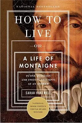 Cómo vivir: O una vida de Montaigne en una pregunta y veinte intentos de respuesta - How to Live: Or a Life of Montaigne in One Question and Twenty Attempts at an Answer