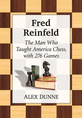 Fred Reinfeld: El hombre que enseñó ajedrez a Estados Unidos, con 282 partidas - Fred Reinfeld: The Man Who Taught America Chess, with 282 Games