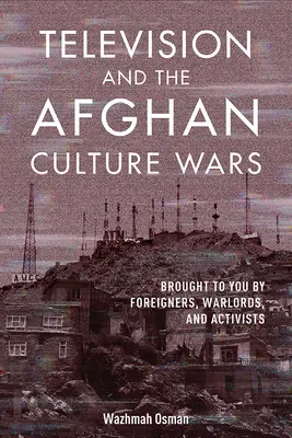 La televisión y las guerras culturales afganas: la televisión de los extranjeros, los señores de la guerra y los activistas - Television and the Afghan Culture Wars: Brought to You by Foreigners, Warlords, and Activists