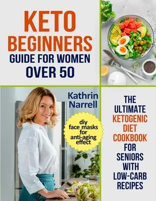 Guía para principiantes de la dieta cetogénica para mujeres mayores de 50 años: El libro de cocina definitivo de la dieta cetogénica para personas mayores con recetas bajas en carbohidratos y mascarillas faciales DIY para el efecto antienvejecimiento. - Keto Beginners Guide For Women Over 50: The Ultimate Ketogenic Diet Cookbook for Seniors with Low Carb Recipes and DIY Face Masks For Anti-Aging Effec