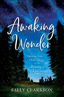 El despertar de la maravilla: Abrir el corazón de su hijo a la belleza del aprendizaje - Awaking Wonder: Opening Your Child's Heart to the Beauty of Learning