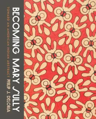 Convertirse en Mary Sully: Hacia una abstracción de los indios americanos - Becoming Mary Sully: Toward an American Indian Abstract