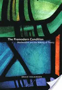 La condición premoderna: El medievalismo y la elaboración de la teoría - The Premodern Condition: Medievalism and the Making of Theory