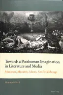 Hacia una imaginación posthumana en la literatura y los medios de comunicación; monstruos, mutantes, alienígenas, seres artificiales - Towards a Posthuman Imagination in Literature and Media; Monsters, Mutants, Aliens, Artificial Beings