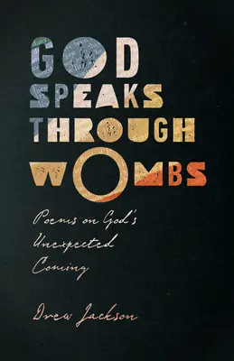 Dios habla a través de los úteros: Poemas sobre la inesperada venida de Dios - God Speaks Through Wombs: Poems on God's Unexpected Coming