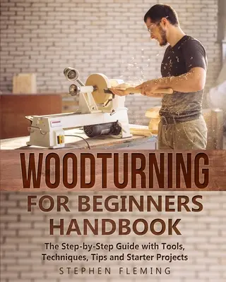 Manual de torneado de madera para principiantes: Guía paso a paso con herramientas, técnicas, consejos y proyectos para principiantes - Woodturning for Beginners Handbook: The Step-by-Step Guide with Tools, Techniques, Tips and Starter Projects