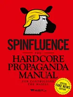 Spinfluence: El Manual de Propaganda Dura para Controlar a las Masas: Edición especial de noticias falsas - Spinfluence: The Hardcore Propaganda Manual for Controlling the Masses: Fake News Special Edition